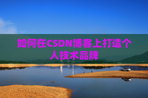 如何在CSDN博客上打造个人技术品牌